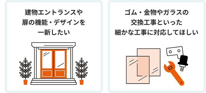 建物エントランスや扉の機能・デザインを一新したい(左の画像)　ゴム・金物やガラスの交換工事といった細かな工事に対応してほしい(右の画像)　
